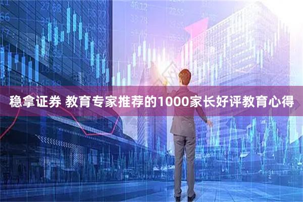 稳拿证券 教育专家推荐的1000家长好评教育心得
