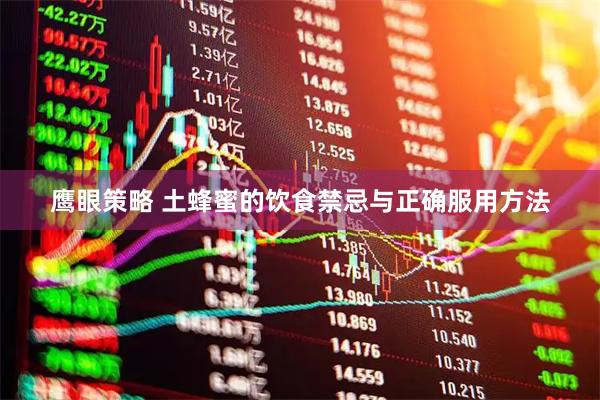 鹰眼策略 土蜂蜜的饮食禁忌与正确服用方法