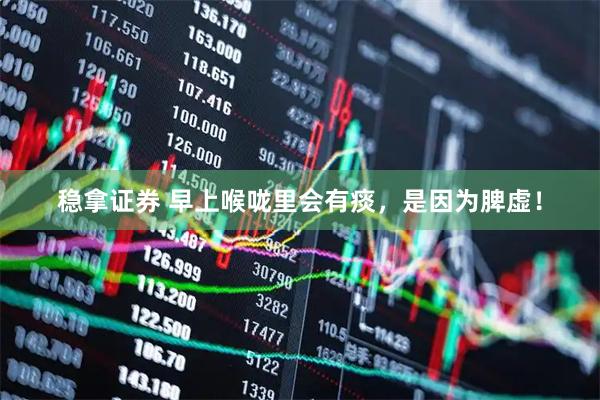 稳拿证券 早上喉咙里会有痰，是因为脾虚！