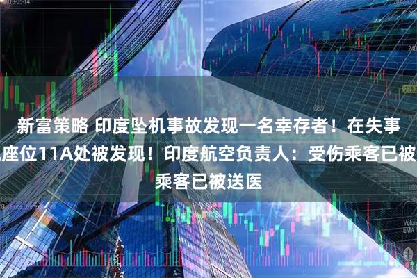 新富策略 印度坠机事故发现一名幸存者！在失事客机座位11A处被发现！印度航空负责人：受伤乘客已被送医