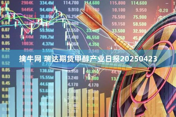 擒牛网 瑞达期货甲醇产业日报20250423