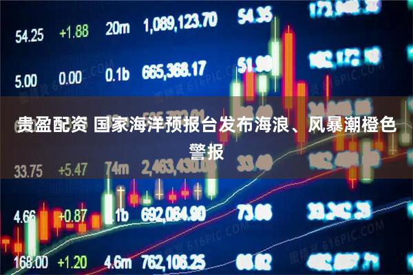 贵盈配资 国家海洋预报台发布海浪、风暴潮橙色警报