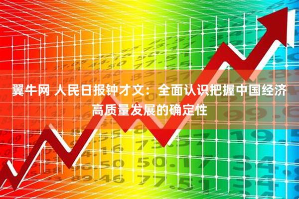 翼牛网 人民日报钟才文：全面认识把握中国经济高质量发展的确定性