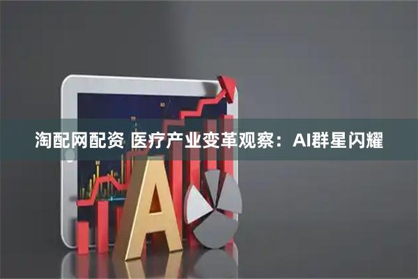 淘配网配资 医疗产业变革观察：AI群星闪耀