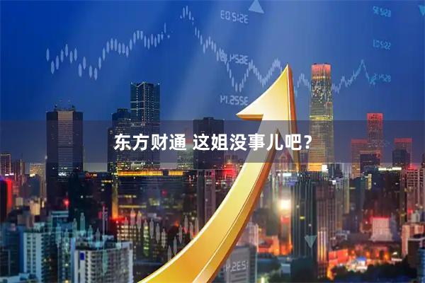 东方财通 这姐没事儿吧？