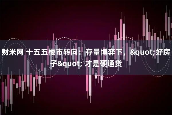 财米网 十五五楼市转向：存量博弈下，"好房子" 才是硬通货